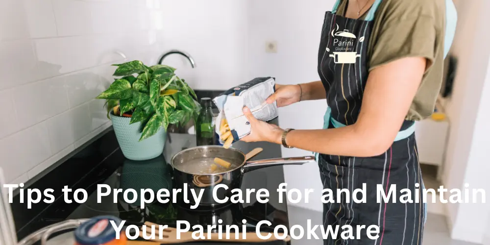 Tips to Properly Care for and Maintain Your Parini Cookware